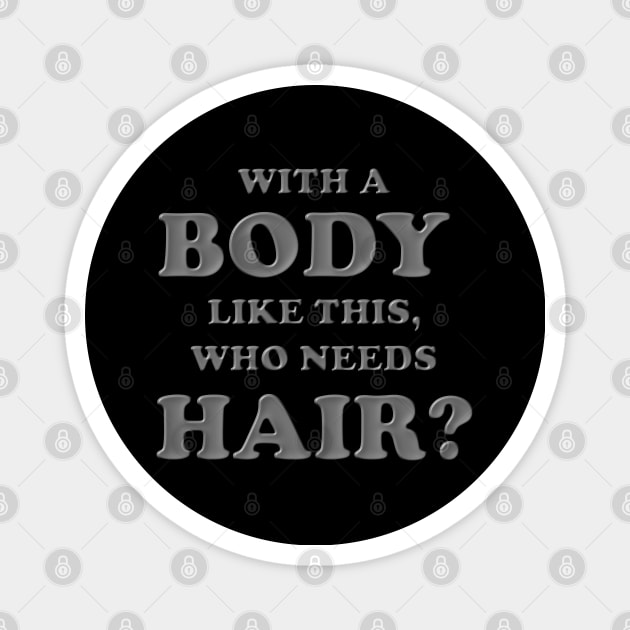 With a body like this who needs hair, Grey, Bald, Balding, Bald man, Bald head, Baldness, Fathers day, Funny bald Magnet by DESIGN SPOTLIGHT
